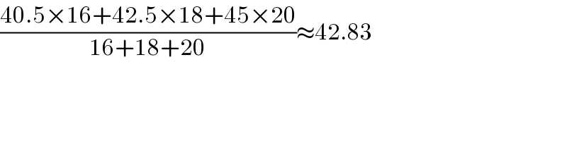 ((40.5×16+42.5×18+45×20)/(16+18+20))≈42.83  