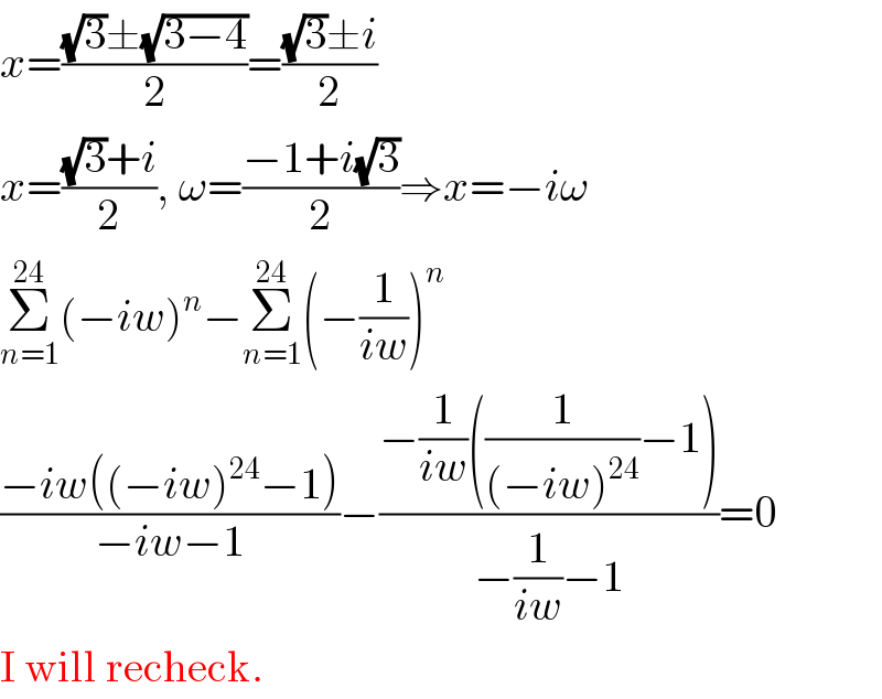 x=(((√3)±(√(3−4)))/2)=(((√3)±i)/2)  x=(((√3)+i)/2), ω=((−1+i(√3))/2)⇒x=−iω  Σ_(n=1) ^(24) (−iw)^n −Σ_(n=1) ^(24) (−(1/(iw)))^n   ((−iw((−iw)^(24) −1))/(−iw−1))−((−(1/(iw))((1/((−iw)^(24) ))−1))/(−(1/(iw))−1))=0  I will recheck.  