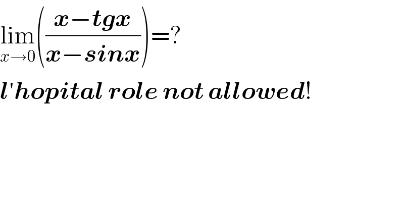 lim_(x→0) (((x−tgx)/(x−sinx)))=?  l′hopital role not allowed!  