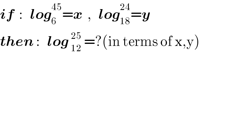 if  :   log_6 ^(45) =x  ,   log_(18) ^(24) =y  then :   log _(12)^(25)  =?(in terms of x,y)  