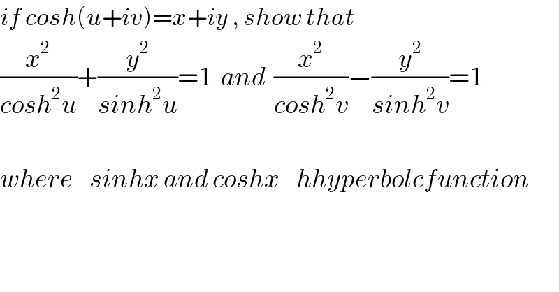 if cosh(u+iv)=x+iy , show that  (x^2 /(cosh^2 u))+(y^2 /(sinh^2 u))=1  and  (x^2 /(cosh^2 v))−(y^2 /(sinh^2 v))=1    where    sinhx and coshx    hhyperbolcfunction  