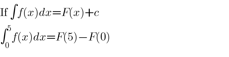 If ∫f(x)dx=F(x)+c  ∫_0 ^5 f(x)dx=F(5)−F(0)  