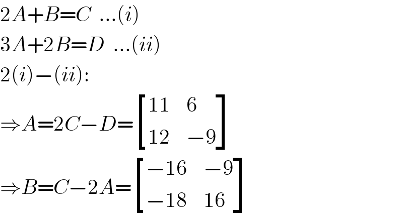 2A+B=C  ...(i)  3A+2B=D  ...(ii)  2(i)−(ii):  ⇒A=2C−D= [((11),6),((12),(−9)) ]  ⇒B=C−2A= [((−16),(−9)),((−18),(16)) ]  