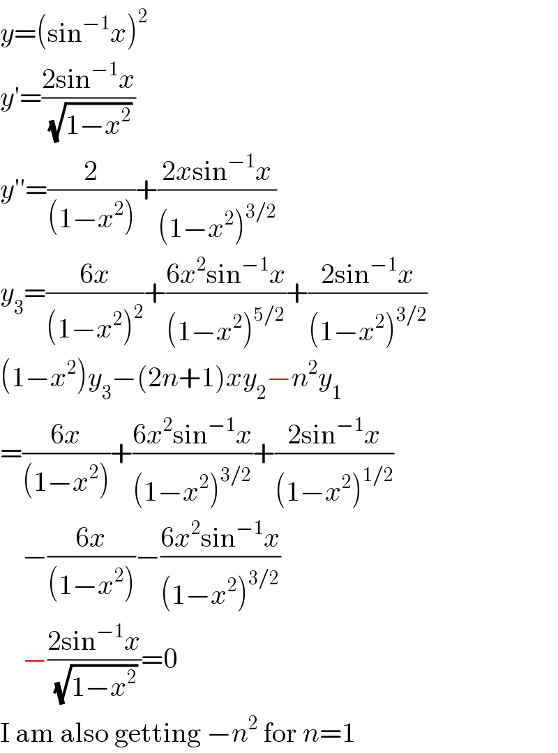 y=(sin^(−1) x)^2   y′=((2sin^(−1) x)/(√(1−x^2 )))  y′′=(2/((1−x^2 )))+((2xsin^(−1) x)/((1−x^2 )^(3/2) ))  y_3 =((6x)/((1−x^2 )^2 ))+((6x^2 sin^(−1) x)/((1−x^2 )^(5/2) ))+((2sin^(−1) x)/((1−x^2 )^(3/2) ))  (1−x^2 )y_3 −(2n+1)xy_2 −n^2 y_1   =((6x)/((1−x^2 )))+((6x^2 sin^(−1) x)/((1−x^2 )^(3/2) ))+((2sin^(−1) x)/((1−x^2 )^(1/2) ))      −((6x)/((1−x^2 )))−((6x^2 sin^(−1) x)/((1−x^2 )^(3/2) ))      −((2sin^(−1) x)/(√(1−x^2 )))=0  I am also getting −n^2  for n=1  