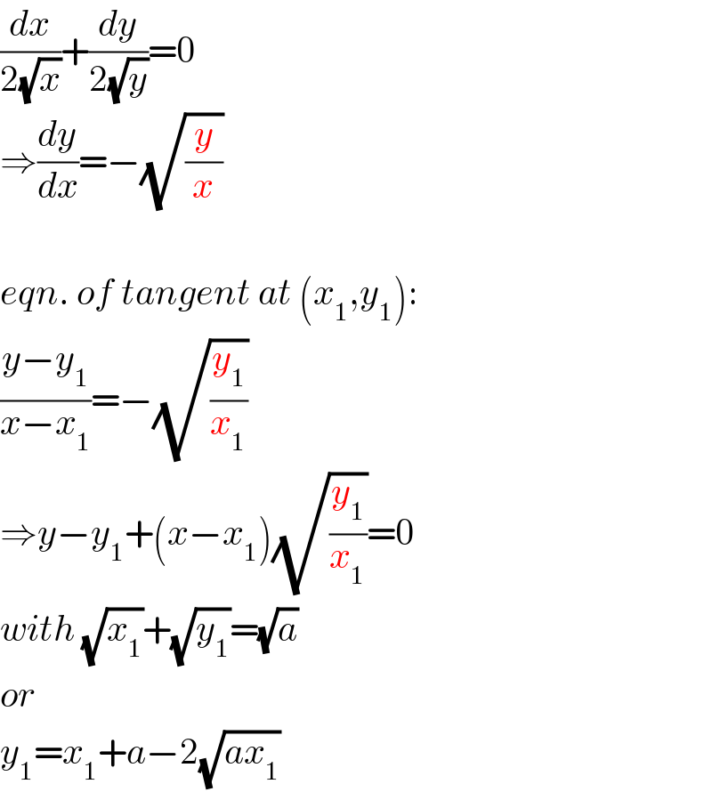 (dx/(2(√x)))+(dy/(2(√y)))=0  ⇒(dy/dx)=−(√(y/x))    eqn. of tangent at (x_1 ,y_1 ):  ((y−y_1 )/(x−x_1 ))=−(√(y_1 /x_1 ))  ⇒y−y_1 +(x−x_1 )(√(y_1 /x_1 ))=0  with (√x_1 )+(√y_1 )=(√a)  or  y_1 =x_1 +a−2(√(ax_1 ))  