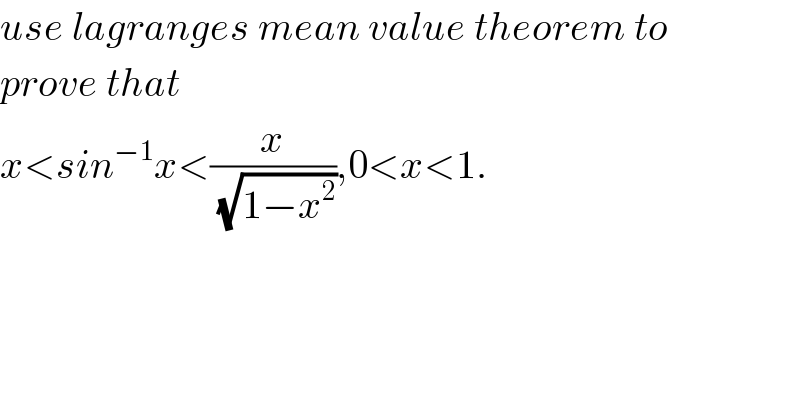use lagranges mean value theorem to  prove that   x<sin^(−1) x<(x/(√(1−x^2 ))),0<x<1.  