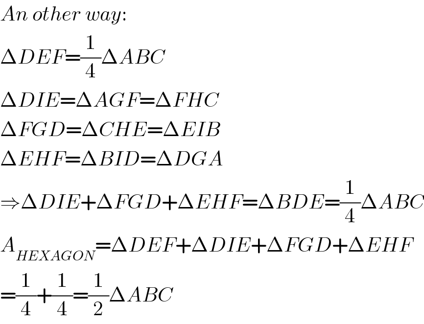 An other way:  ΔDEF=(1/4)ΔABC  ΔDIE=ΔAGF=ΔFHC  ΔFGD=ΔCHE=ΔEIB  ΔEHF=ΔBID=ΔDGA  ⇒ΔDIE+ΔFGD+ΔEHF=ΔBDE=(1/4)ΔABC  A_(HEXAGON) =ΔDEF+ΔDIE+ΔFGD+ΔEHF  =(1/4)+(1/4)=(1/2)ΔABC  