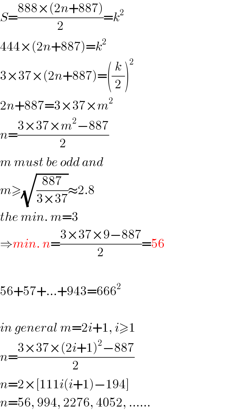 S=((888×(2n+887))/2)=k^2   444×(2n+887)=k^2   3×37×(2n+887)=((k/2))^2   2n+887=3×37×m^2   n=((3×37×m^2 −887)/2)  m must be odd and  m≥(√((887)/(3×37)))≈2.8  the min. m=3  ⇒min. n=((3×37×9−887)/2)=56    56+57+...+943=666^2     in general m=2i+1, i≥1  n=((3×37×(2i+1)^2 −887)/2)  n=2×[111i(i+1)−194]  n=56, 994, 2276, 4052, ......  