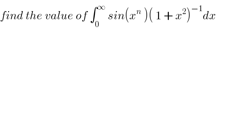 find the value of ∫_0 ^∞  sin(x^n  )( 1 + x^2 )^(−1) dx  