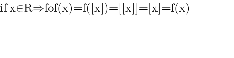 if x∈R⇒fof(x)=f([x])=[[x]]=[x]=f(x)  