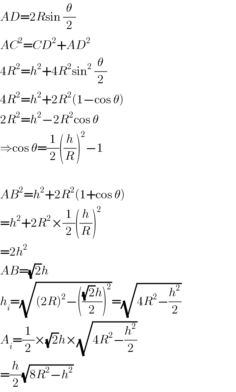 AD=2Rsin (θ/2)  AC^2 =CD^2 +AD^2   4R^2 =h^2 +4R^2 sin^2  (θ/2)  4R^2 =h^2 +2R^2 (1−cos θ)  2R^2 =h^2 −2R^2 cos θ  ⇒cos θ=(1/2)((h/R))^2 −1    AB^2 =h^2 +2R^2 (1+cos θ)  =h^2 +2R^2 ×(1/2)((h/R))^2   =2h^2   AB=(√2)h  h_i =(√((2R)^2 −((((√2)h)/2))^2 ))=(√(4R^2 −(h^2 /2)))  A_i =(1/2)×(√2)h×(√(4R^2 −(h^2 /2)))  =(h/2)(√(8R^2 −h^2 ))  