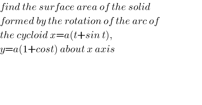 find the surface area of the solid   formed by the rotation of the arc of   the cycloid x=a(t+sin t),   y=a(1+cost) about x axis  