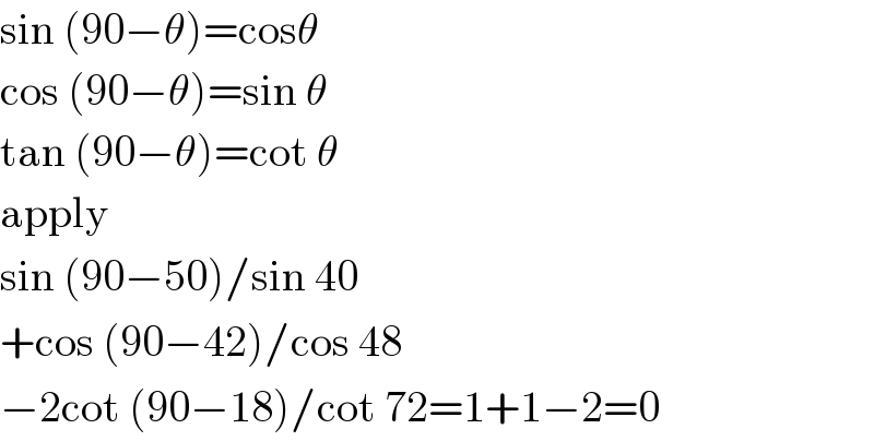 sin (90−θ)=cosθ  cos (90−θ)=sin θ  tan (90−θ)=cot θ  apply  sin (90−50)/sin 40  +cos (90−42)/cos 48  −2cot (90−18)/cot 72=1+1−2=0  