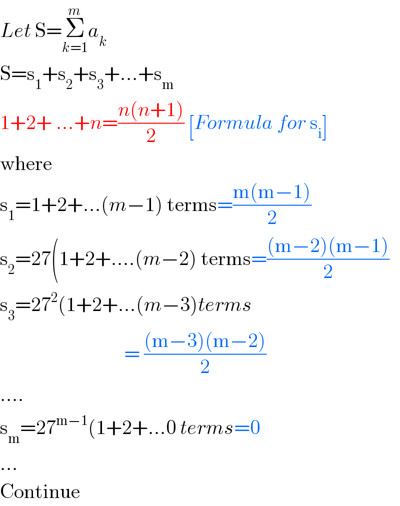Let S=Σ_(k=1) ^m a_k   S=s_1 +s_2 +s_3 +...+s_m   1+2+ ...+n=((n(n+1))/2) [Formula for s_i ]  where  s_1 =1+2+...(m−1) terms=((m(m−1))/2)  s_2 =27(1+2+....(m−2) terms=(((m−2)(m−1))/2)  s_3 =27^2 (1+2+...(m−3)terms                                 = (((m−3)(m−2))/2)  ....  s_m =27^(m−1) (1+2+...0 terms=0  ...  Continue  