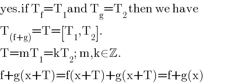 yes.if T_f =T_1 and T_g =T_(2 ) then we have  T_((f+g)) =T=[T_1 ,T_2 ].  T=mT_1 =kT_2 ; m,k∈Z.  f+g(x+T)=f(x+T)+g(x+T)=f+g(x)  