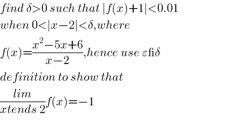 find δ>0 such that ∣f(x)+1∣<0.01  when 0<∣x−2∣<δ,where  f(x)=((x^2 −5x+6)/(x−2)),hence use ε_δ    definition to show that   ((lim)/(xtends 2))f(x)=−1  