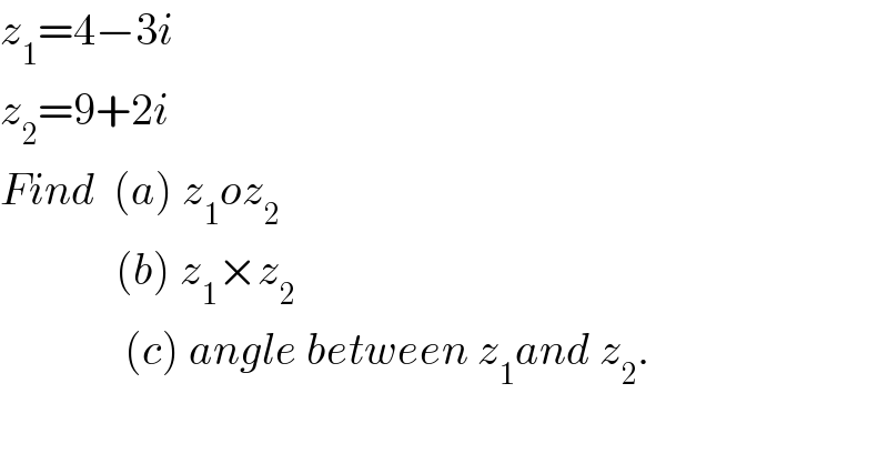 z_1 =4−3i  z_2 =9+2i  Find  (a) z_1 oz_2                (b) z_1 ×z_2                 (c) angle between z_1 and z_2 .  
