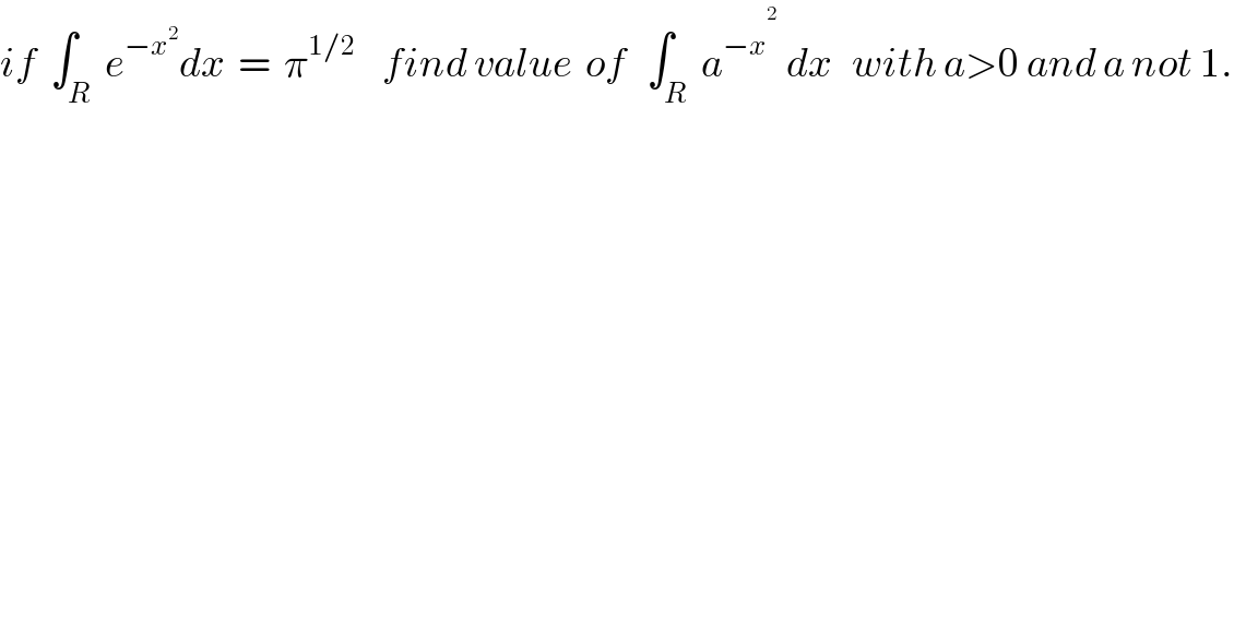 if  ∫_R  e^(−x^2 ) dx  =  π^(1/2)     find value  of   ∫_R  a^(−x^2_  ) dx   with a>0 and a not 1.  