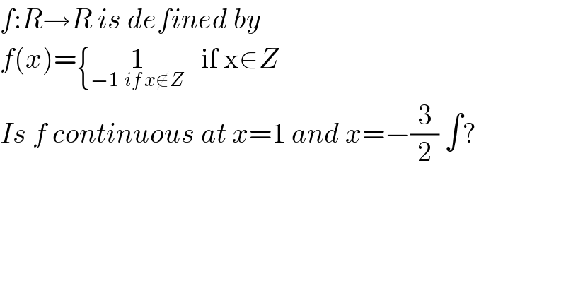f:R→R is defined by   f(x)={1_(−1  if x∉Z)    if x∈Z  Is f continuous at x=1 and x=−(3/2) ∫?    