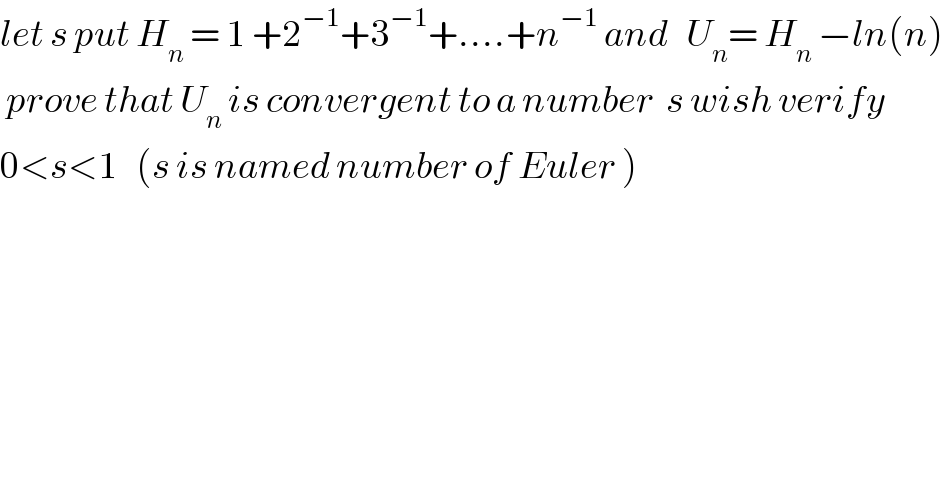let s put H_n  = 1 +2^(−1) +3^(−1) +....+n^(−1)  and   U_n = H_n  −ln(n)   prove that U_n  is convergent to a number  s wish verify  0<s<1   (s is named number of Euler )  