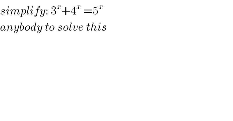 simplify: 3^x +4^x  =5^x   anybody to solve this  
