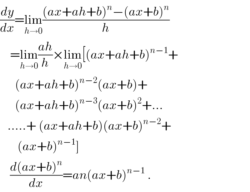 (dy/dx)=lim_(h→0) (((ax+ah+b)^n −(ax+b)^n )/h)      =lim_(h→0) ((ah)/h)×lim_(h→0) [(ax+ah+b)^(n−1) +        (ax+ah+b)^(n−2) (ax+b)+        (ax+ah+b)^(n−3) (ax+b)^2 +...     .....+ (ax+ah+b)(ax+b)^(n−2) +         (ax+b)^(n−1) ]      ((d(ax+b)^n )/dx)=an(ax+b)^(n−1)  .  