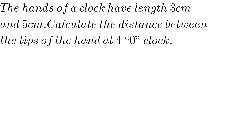 The hands of a clock have length 3cm   and 5cm.Calculate the distance between  the tips of the hand at 4 “0” clock.  