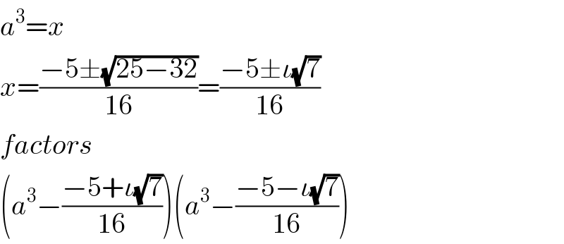 a^3 =x  x=((−5±(√(25−32)))/(16))=((−5±ι(√7))/(16))  factors  (a^3 −((−5+ι(√7))/(16)))(a^3 −((−5−ι(√7))/(16)))  