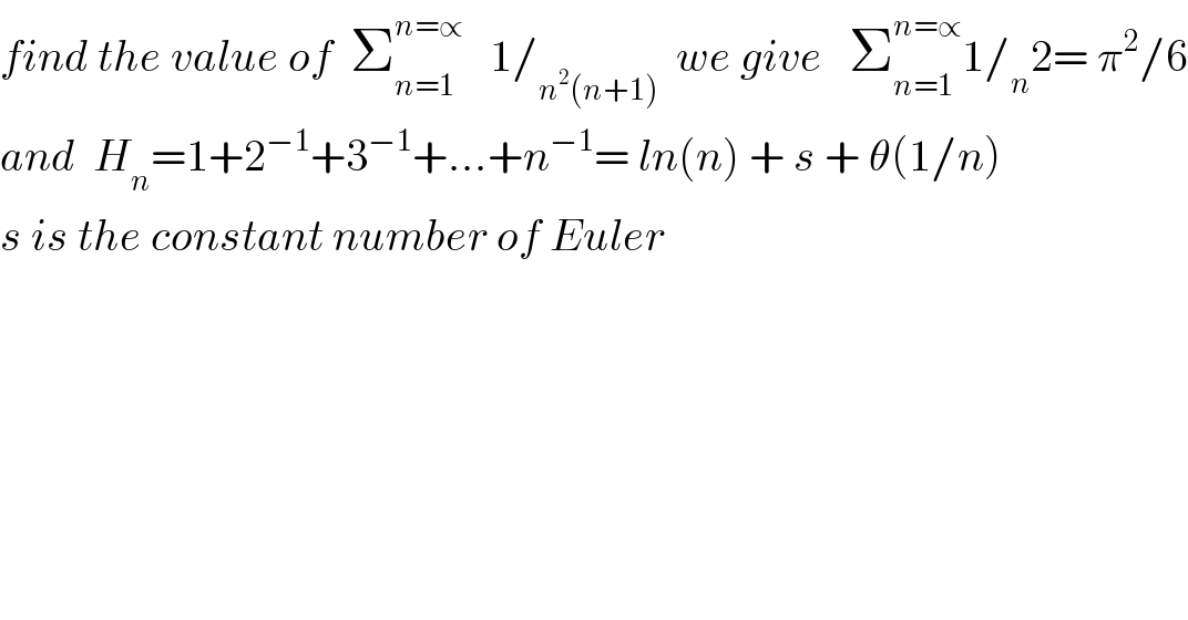 find the value of  Σ_(n=1) ^(n=∝)    1/_(n^2 (n+1))   we give   Σ_(n=1) ^(n=∝) 1/_n 2= π^2 /6  and  H_n =1+2^(−1) +3^(−1) +...+n^(−1) = ln(n) + s + θ(1/n)   s is the constant number of Euler  