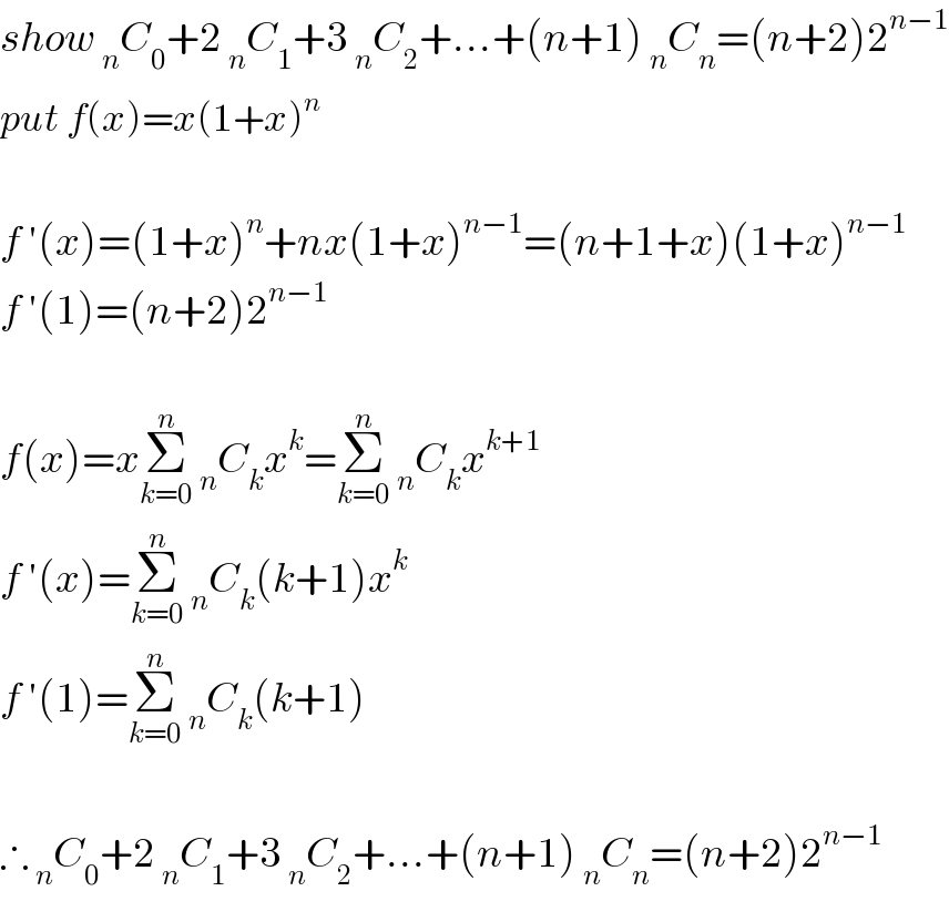 show _n C_0 +2 _n C_1 +3 _n C_2 +...+(n+1) _n C_n =(n+2)2^(n−1)   put f(x)=x(1+x)^n     f ′(x)=(1+x)^n +nx(1+x)^(n−1) =(n+1+x)(1+x)^(n−1)   f ′(1)=(n+2)2^(n−1)     f(x)=xΣ_(k=0) ^n  _n C_k x^k =Σ_(k=0) ^n  _n C_k x^(k+1)   f ′(x)=Σ_(k=0) ^n  _n C_k (k+1)x^k   f ′(1)=Σ_(k=0) ^n  _n C_k (k+1)    ∴ _n C_0 +2 _n C_1 +3 _n C_2 +...+(n+1) _n C_n =(n+2)2^(n−1)   