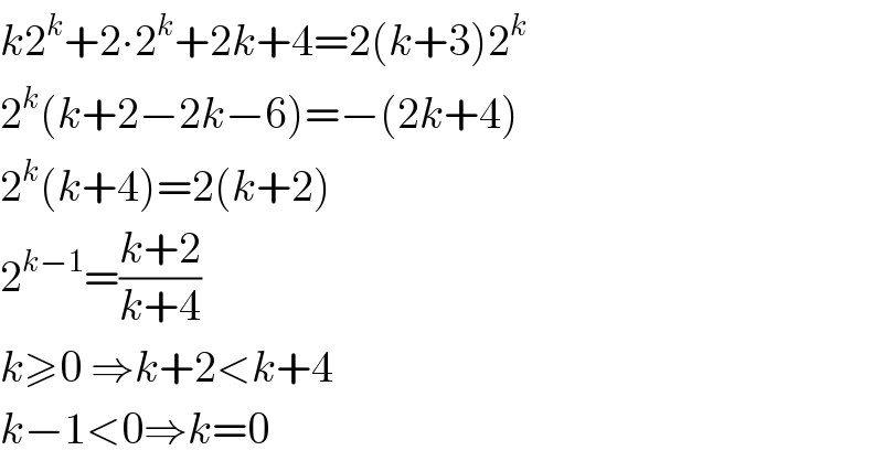 k2^k +2∙2^k +2k+4=2(k+3)2^k   2^k (k+2−2k−6)=−(2k+4)  2^k (k+4)=2(k+2)  2^(k−1) =((k+2)/(k+4))  k≥0 ⇒k+2<k+4  k−1<0⇒k=0  