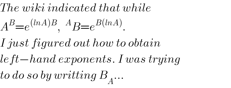 The wiki indicated that while  A^B =e^((lnA)B) , ^A B=e^(B(lnA)) .  I just figured out how to obtain   left−hand exponents. I was trying  to do so by writting B_A ...  