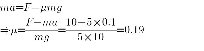 ma=F−μmg  ⇒μ=((F−ma)/(mg))=((10−5×0.1)/(5×10))=0.19  