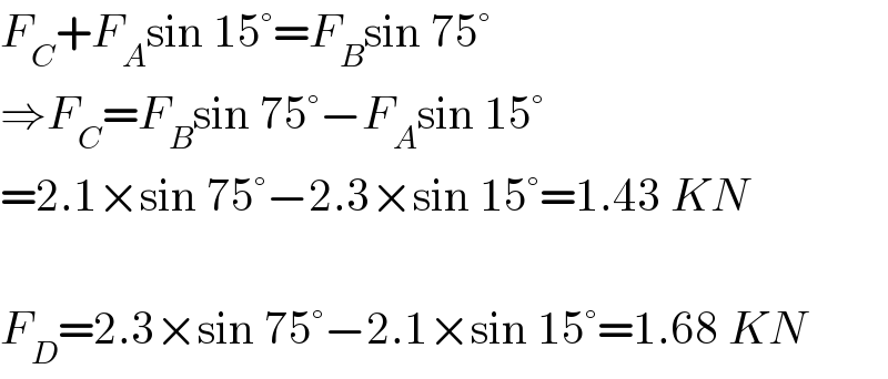 F_C +F_A sin 15°=F_B sin 75°  ⇒F_C =F_B sin 75°−F_A sin 15°  =2.1×sin 75°−2.3×sin 15°=1.43 KN    F_D =2.3×sin 75°−2.1×sin 15°=1.68 KN  