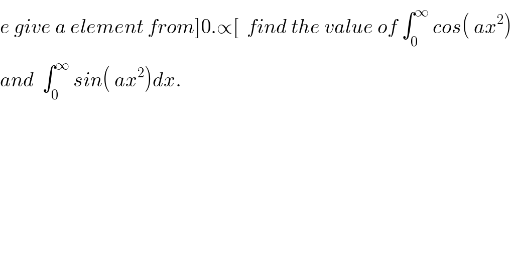 e give a element from]0.∝[  find the value of ∫_0 ^∞  cos( ax^2 )  and  ∫_0 ^∞  sin( ax^2 )dx.  