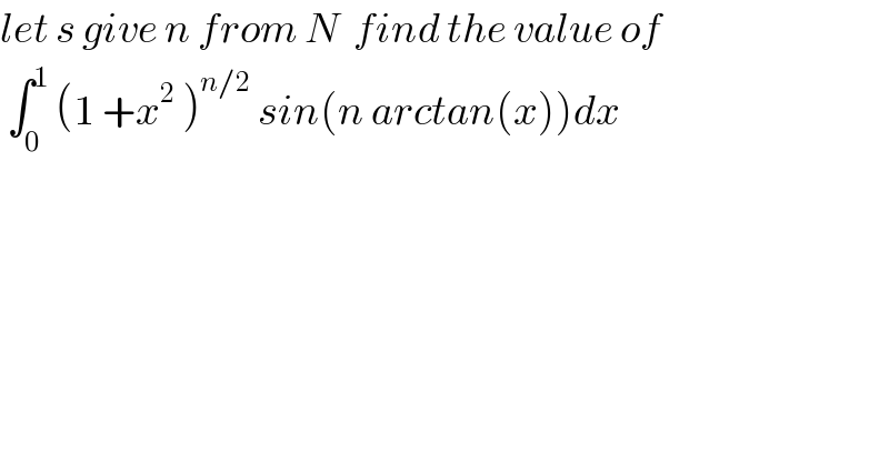 let s give n from N  find the value of   ∫_0 ^1  (1 +x^2  )^(n/2)  sin(n arctan(x))dx  