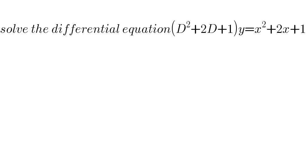   solve the differential equation(D^2 +2D+1)y=x^2 +2x+1  