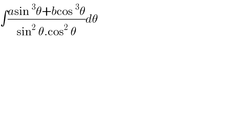 ∫((asin^3 θ+bcos^3 θ)/(sin^2  θ.cos^2  θ))dθ  