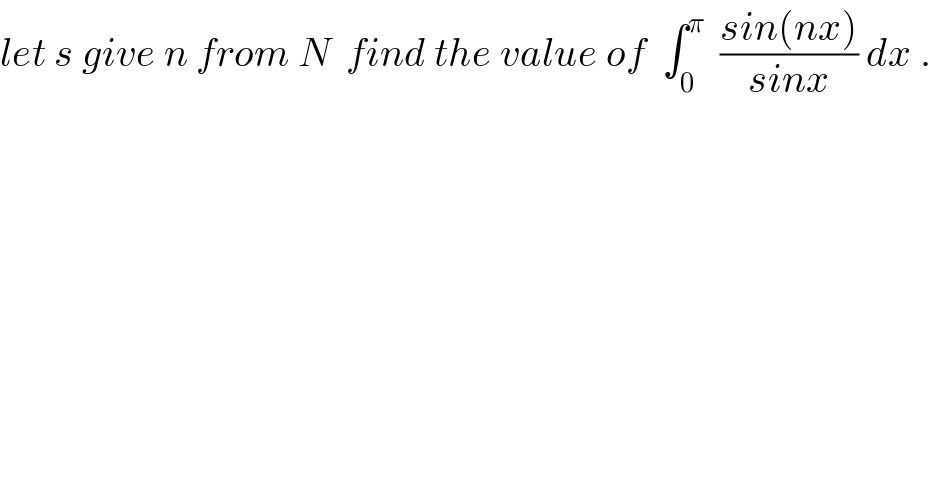 let s give n from N  find the value of  ∫_0 ^π   ((sin(nx))/(sinx)) dx .  