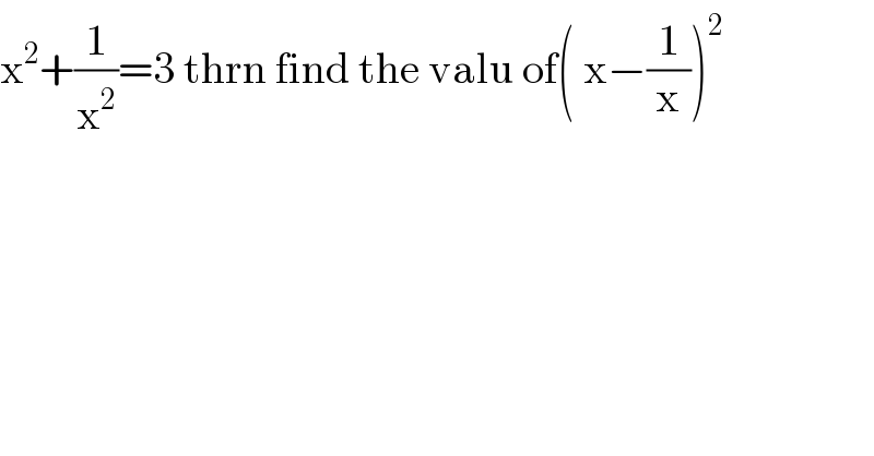 x^2 +(1/x^2 )=3 thrn find the valu of( x−(1/x))^2   