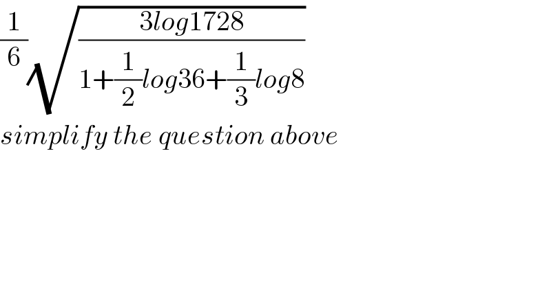 (1/6)(√((3log1728)/(1+(1/2)log36+(1/3)log8)))  simplify the question above  