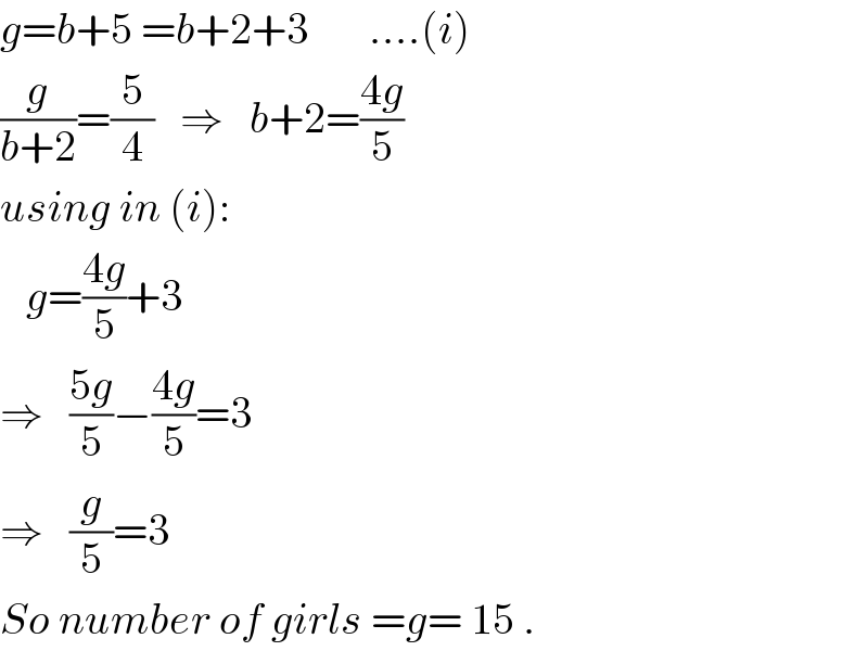 g=b+5 =b+2+3       ....(i)  (g/(b+2))=(5/4)   ⇒   b+2=((4g)/5)  using in (i):     g=((4g)/5)+3  ⇒   ((5g)/5)−((4g)/5)=3      ⇒   (g/5)=3    So number of girls =g= 15 .  