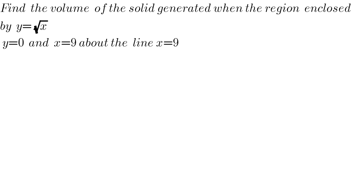 Find  the volume  of the solid generated when the region  enclosed  by  y= (√x)   y=0  and  x=9 about the  line x=9  