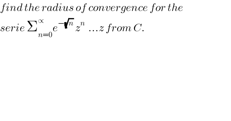 find the radius of convergence for the  serie Σ_(n=0) ^∝ e^(−(√n))  z^n   ...z from C.  