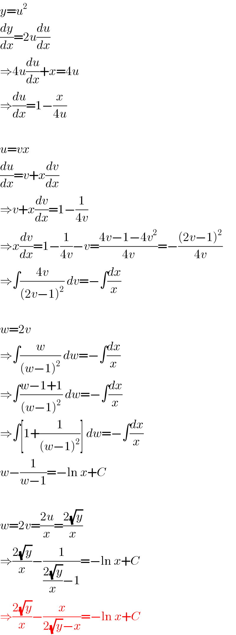 y=u^2   (dy/dx)=2u(du/dx)  ⇒4u(du/dx)+x=4u  ⇒(du/dx)=1−(x/(4u))    u=vx  (du/dx)=v+x(dv/dx)  ⇒v+x(dv/dx)=1−(1/(4v))  ⇒x(dv/dx)=1−(1/(4v))−v=((4v−1−4v^2 )/(4v))=−(((2v−1)^2 )/(4v))  ⇒∫((4v)/((2v−1)^2 )) dv=−∫(dx/x)    w=2v  ⇒∫(w/((w−1)^2 )) dw=−∫(dx/x)  ⇒∫((w−1+1)/((w−1)^2 )) dw=−∫(dx/x)  ⇒∫[1+(1/((w−1)^2 ))] dw=−∫(dx/x)  w−(1/(w−1))=−ln x+C    w=2v=((2u)/x)=((2(√y))/x)  ⇒((2(√y))/x)−(1/(((2(√y))/x)−1))=−ln x+C  ⇒((2(√y))/x)−(x/(2(√y)−x))=−ln x+C  