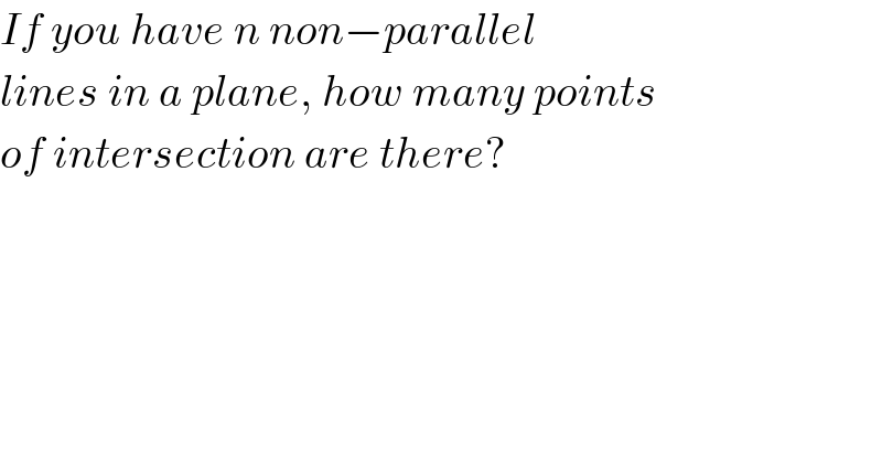 If you have n non−parallel  lines in a plane, how many points  of intersection are there?  