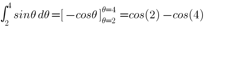 ∫_2 ^4  sinθ dθ =[ −cosθ ]_(θ=2) ^(θ=4)   =cos(2) −cos(4)  