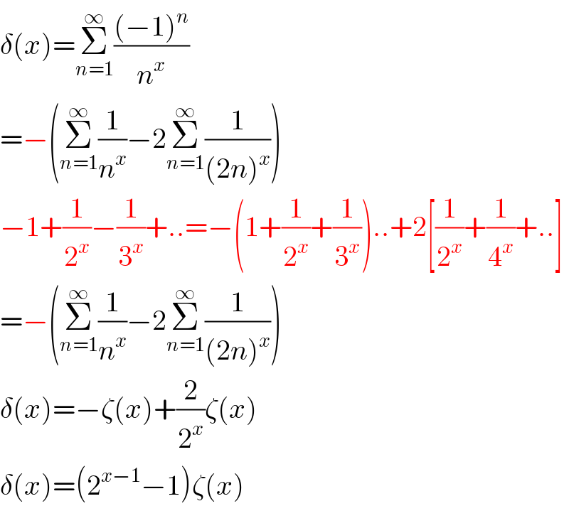 δ(x)=Σ_(n=1) ^∞ (((−1)^n )/n^x )  =−(Σ_(n=1) ^∞ (1/n^x )−2Σ_(n=1) ^∞ (1/((2n)^x )))  −1+(1/2^x )−(1/3^x )+..=−(1+(1/2^x )+(1/3^x ))..+2[(1/2^x )+(1/4^x )+..]  =−(Σ_(n=1) ^∞ (1/n^x )−2Σ_(n=1) ^∞ (1/((2n)^x )))  δ(x)=−ζ(x)+(2/2^x )ζ(x)  δ(x)=(2^(x−1) −1)ζ(x)  