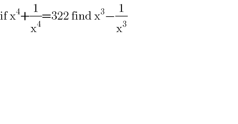 if x^4 +(1/x^4 )=322 find x^3 −(1/x^3 )  