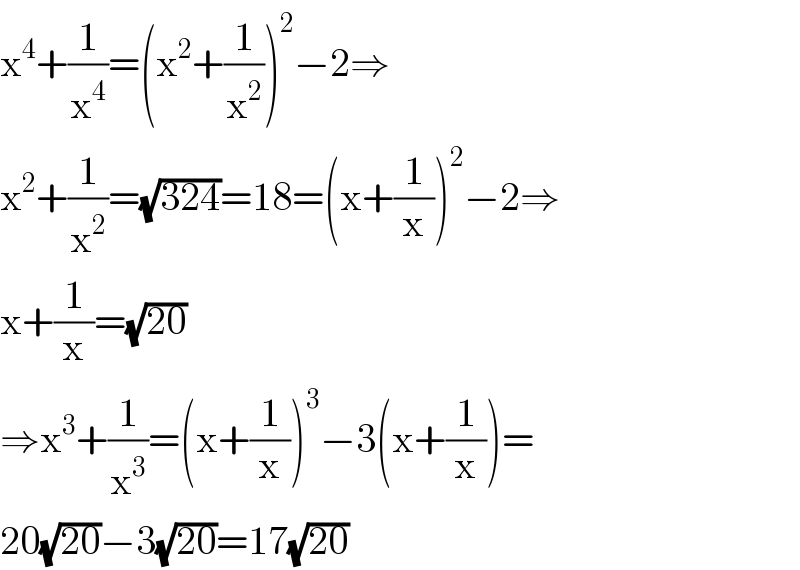 x^4 +(1/x^4 )=(x^2 +(1/x^2 ))^2 −2⇒  x^2 +(1/x^2 )=(√(324))=18=(x+(1/x))^2 −2⇒  x+(1/x)=(√(20))  ⇒x^3 +(1/x^3 )=(x+(1/x))^3 −3(x+(1/x))=  20(√(20))−3(√(20))=17(√(20))  